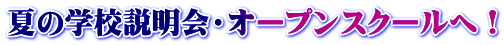 夏の学校説明会・オープンスクールへ!