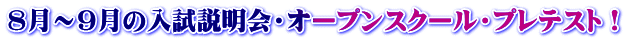 8月~9月の入試説明会・オープンスクール・プレテスト!
